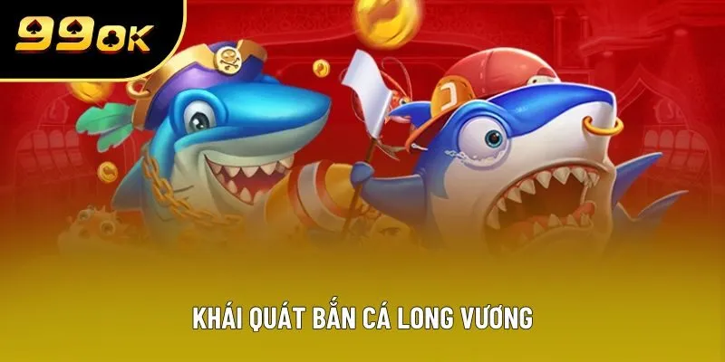 Khái quát bắn cá long vương