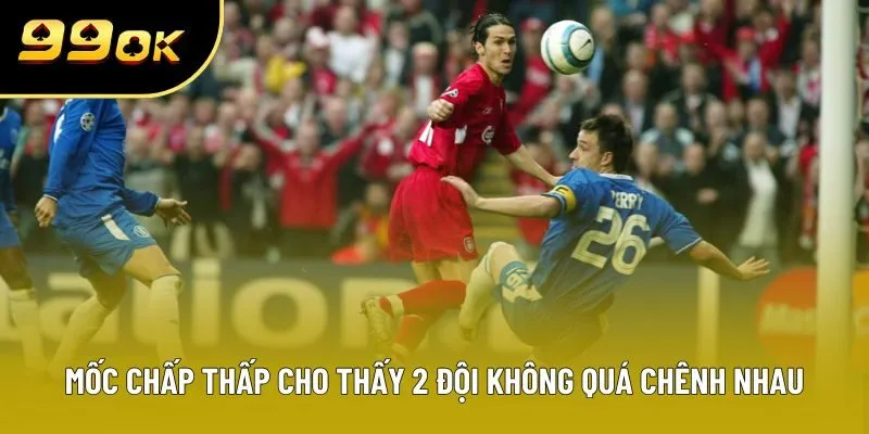 Các mốc chấp thấp cho thấy 2 đội không quá chênh nhau