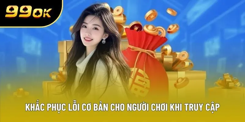 Khắc phục lỗi cơ bản cho người chơi khi truy cập