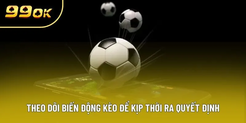 Theo dõi biến động kèo để kịp thời ra quyết định
