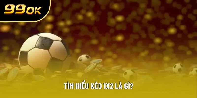 Tìm hiểu kèo 1X2 là gì?