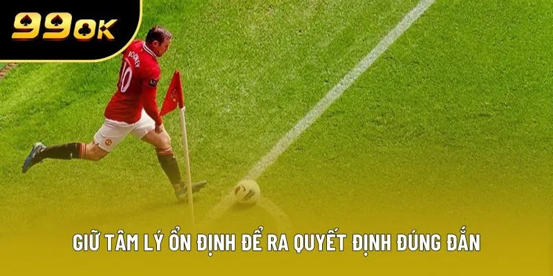 Giữ tâm lý ổn định để ra quyết định đúng đắn