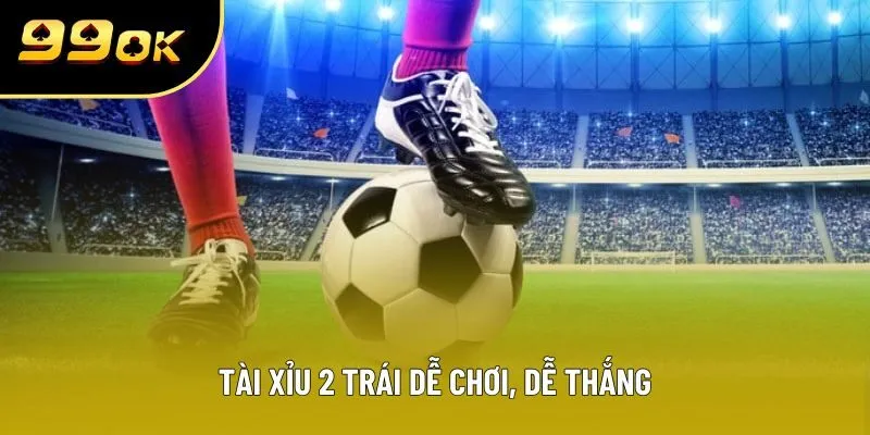 Tài xỉu 2 trái dễ chơi, dễ thắng