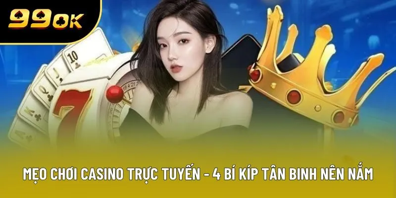 Mẹo Chơi Casino Trực Tuyến - 4 Bí Kíp Mà Tân Binh Nên Nắm Rõ