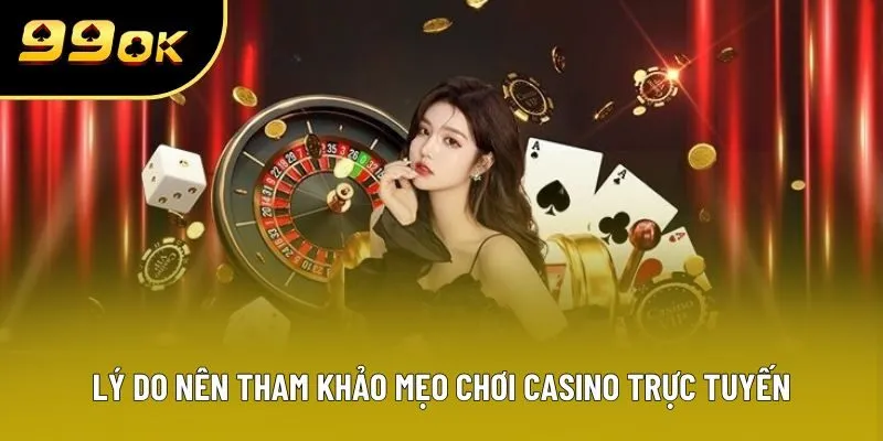 Lý do nên tham khảo mẹo chơi casino trực tuyến
