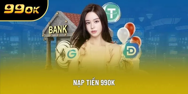 Nạp Tiền 99OK - 3 Phương Thức Gửi Vốn Cơ Bản Tại Nhà Cái