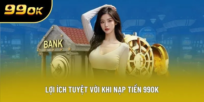 Lợi ích tuyệt vời khi nạp tiền 99OK