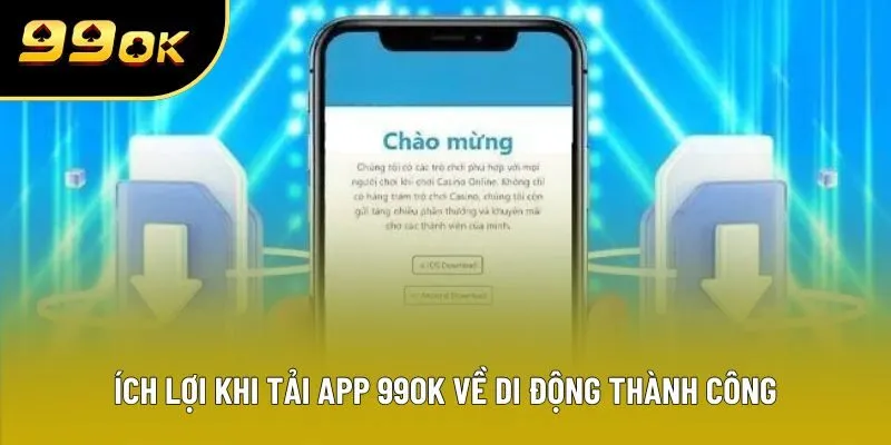 Ích lợi khi tải app 99OK về di động thành công
